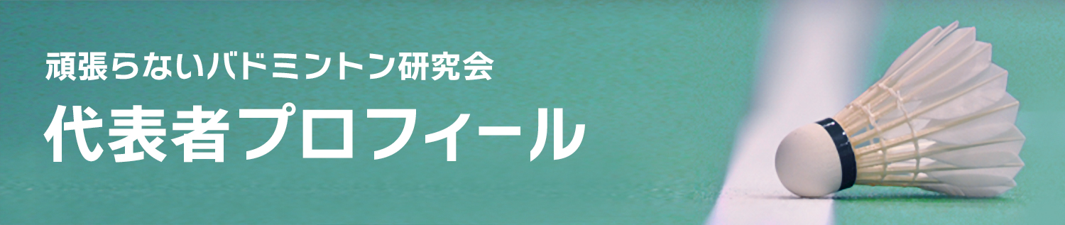 頑張らないバドミントン研究会/代表者プロフィール